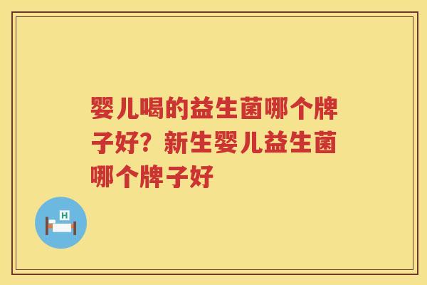 婴儿喝的益生菌哪个牌子好？新生婴儿益生菌哪个牌子好