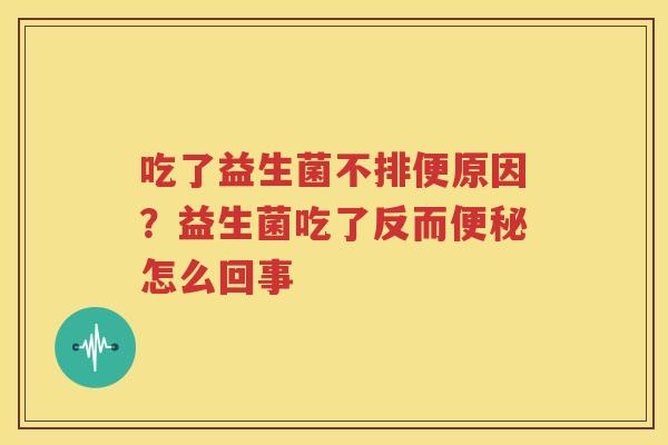 吃了益生菌不排便原因？益生菌吃了反而便秘怎么回事