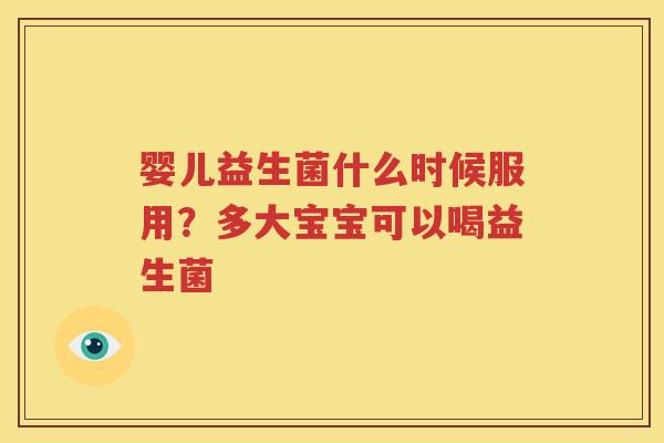 婴儿益生菌什么时候服用？多大宝宝可以喝益生菌