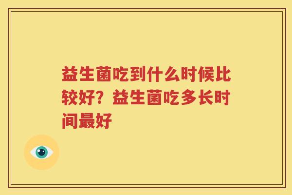 益生菌吃到什么时候比较好？益生菌吃多长时间最好