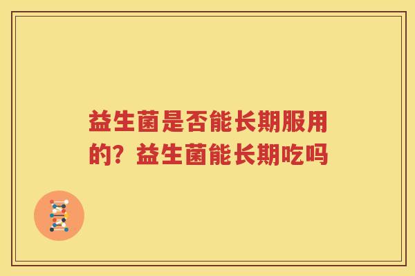 益生菌是否能长期服用的？益生菌能长期吃吗