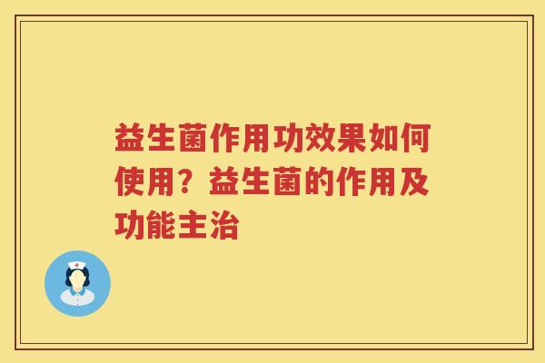 益生菌作用功效果如何使用？益生菌的作用及功能主治