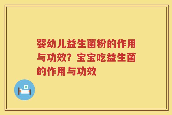 婴幼儿益生菌粉的作用与功效？宝宝吃益生菌的作用与功效