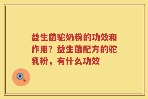益生菌驼奶粉的功效和作用？益生菌配方的驼乳粉，有什么功效