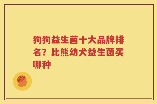 狗狗益生菌十大品牌排名？比熊幼犬益生菌买哪种