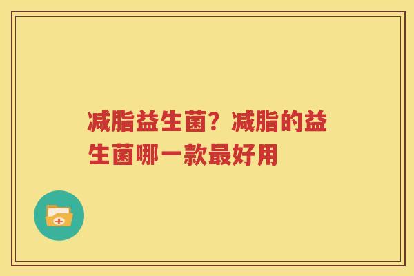 减脂益生菌？减脂的益生菌哪一款最好用