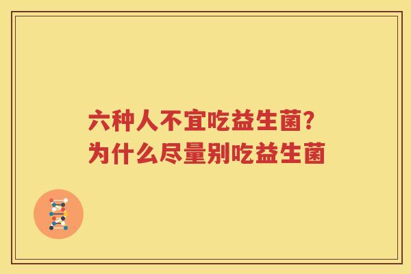 六种人不宜吃益生菌？为什么尽量别吃益生菌