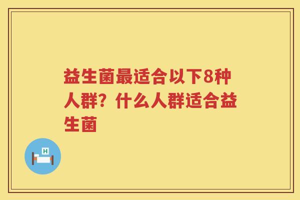 益生菌最适合以下8种人群？什么人群适合益生菌