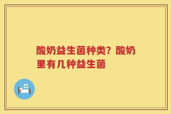 酸奶益生菌种类？酸奶里有几种益生菌
