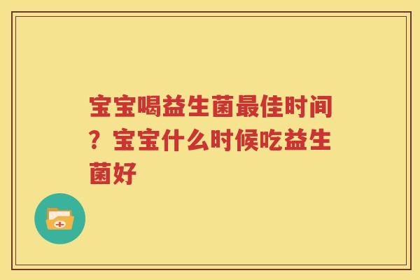 宝宝喝益生菌最佳时间？宝宝什么时候吃益生菌好