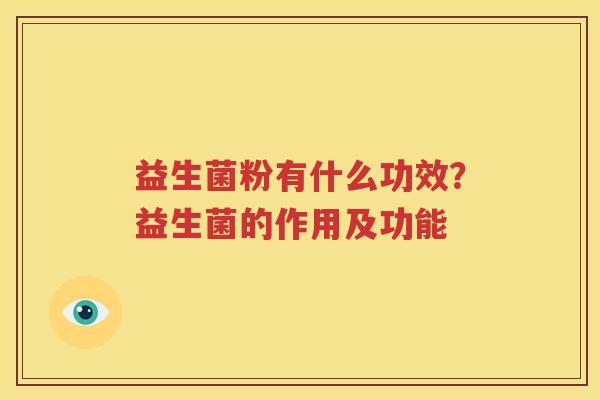 益生菌粉有什么功效？益生菌的作用及功能