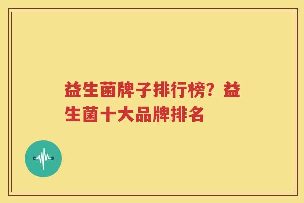 益生菌牌子排行榜？益生菌十大品牌排名