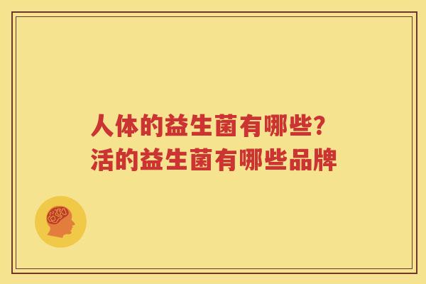 人体的益生菌有哪些？活的益生菌有哪些品牌