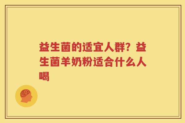 益生菌的适宜人群？益生菌羊奶粉适合什么人喝