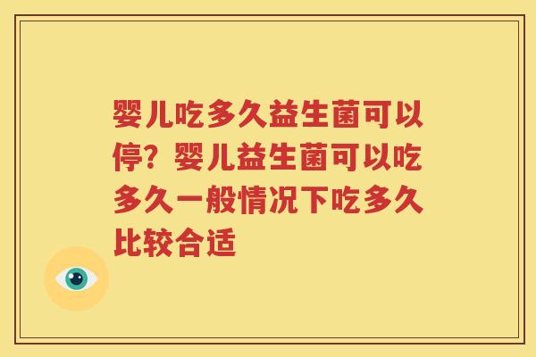 婴儿吃多久益生菌可以停？婴儿益生菌可以吃多久一般情况下吃多久比较合适