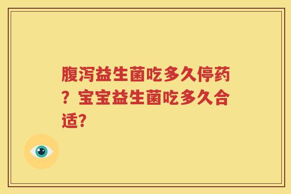 腹泻益生菌吃多久停药？宝宝益生菌吃多久合适？
