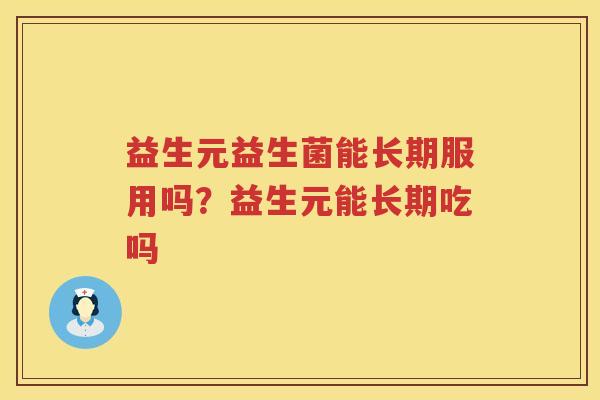 益生元益生菌能长期服用吗？益生元能长期吃吗