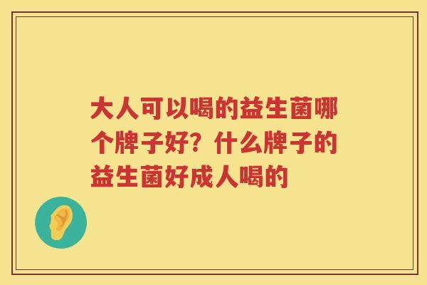 大人可以喝的益生菌哪个牌子好？什么牌子的益生菌好成人喝的