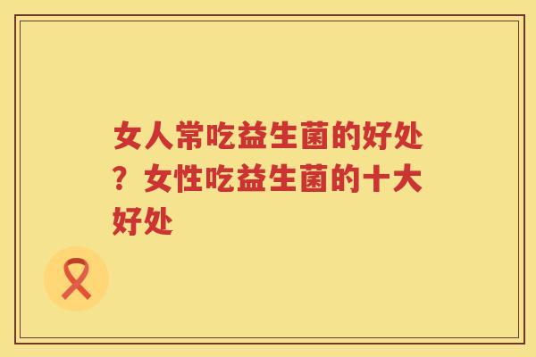 女人常吃益生菌的好处？女性吃益生菌的十大好处