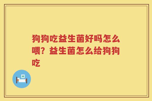 狗狗吃益生菌好吗怎么喂？益生菌怎么给狗狗吃