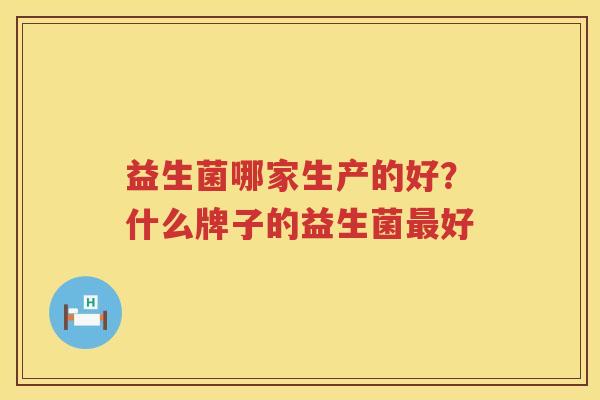 益生菌哪家生产的好？什么牌子的益生菌最好