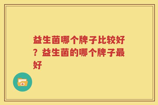益生菌哪个牌子比较好？益生菌的哪个牌子最好