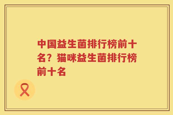 中国益生菌排行榜前十名？猫咪益生菌排行榜前十名