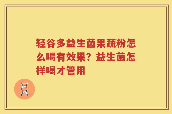 轻谷多益生菌果蔬粉怎么喝有效果？益生菌怎样喝才管用