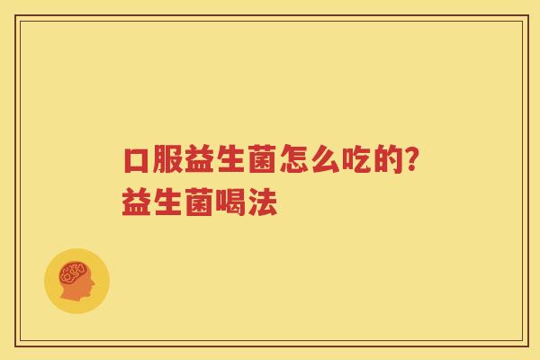 口服益生菌怎么吃的？益生菌喝法