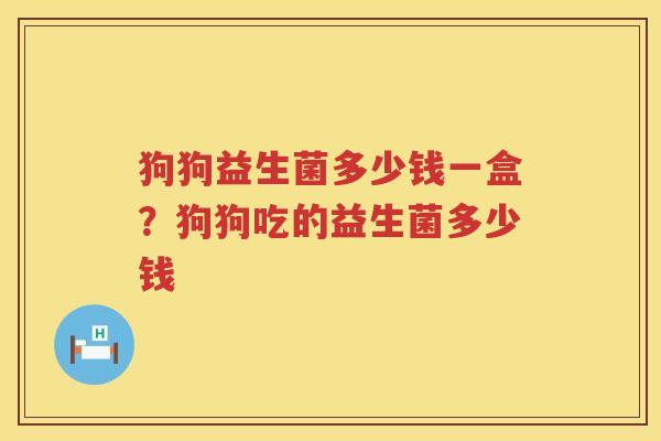 狗狗益生菌多少钱一盒？狗狗吃的益生菌多少钱