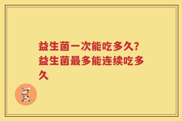 益生菌一次能吃多久？益生菌最多能连续吃多久