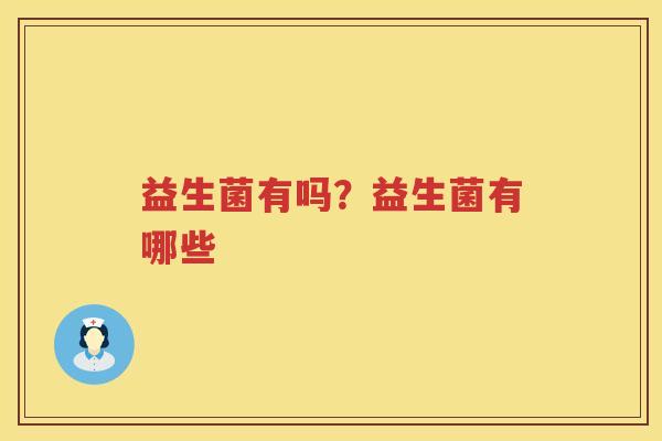 益生菌有吗？益生菌有哪些