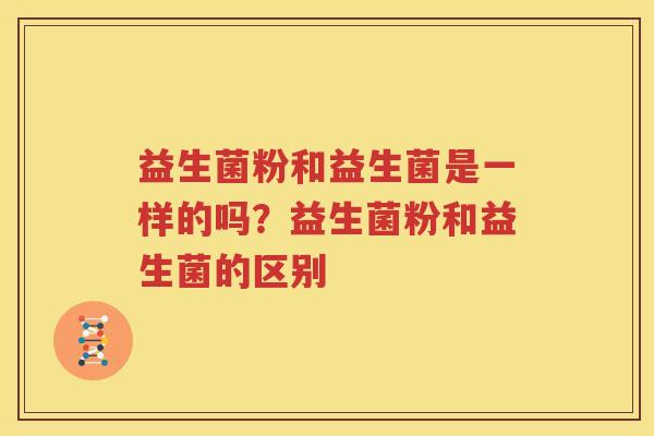 益生菌粉和益生菌是一样的吗？益生菌粉和益生菌的区别