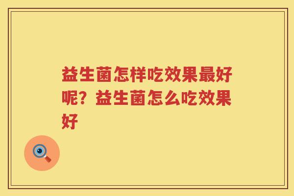 益生菌怎样吃效果最好呢？益生菌怎么吃效果好