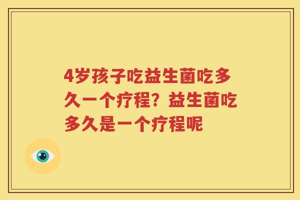 4岁孩子吃益生菌吃多久一个疗程？益生菌吃多久是一个疗程呢