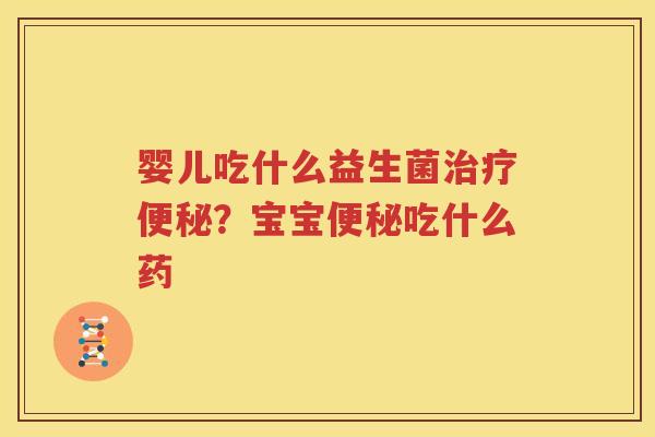 婴儿吃什么益生菌治疗便秘？宝宝便秘吃什么药