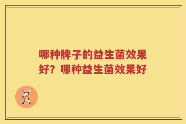 哪种牌子的益生菌效果好？哪种益生菌效果好
