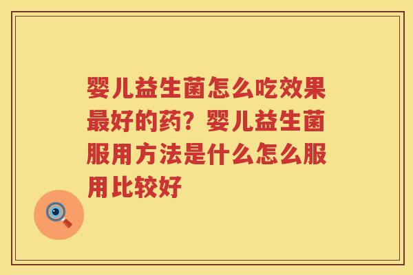 婴儿益生菌怎么吃效果最好的药？婴儿益生菌服用方法是什么怎么服用比较好