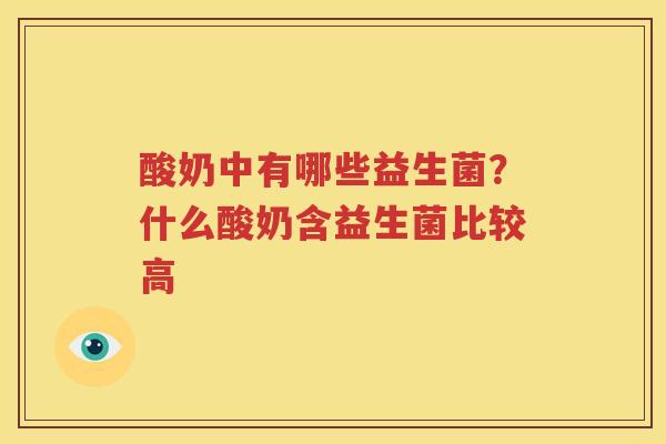 酸奶中有哪些益生菌？什么酸奶含益生菌比较高