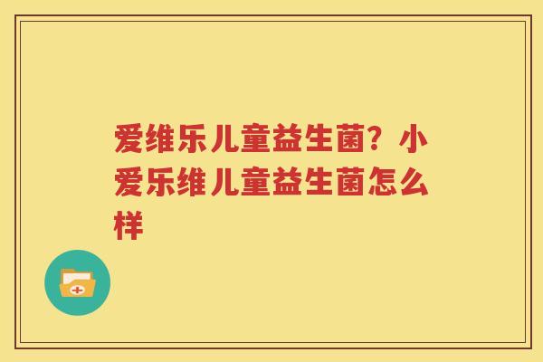 爱维乐儿童益生菌？小爱乐维儿童益生菌怎么样