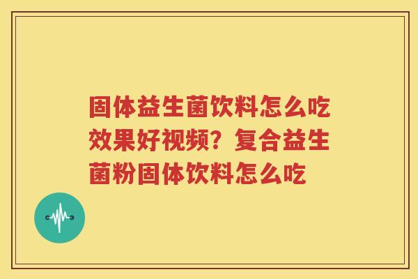 固体益生菌饮料怎么吃效果好视频？复合益生菌粉固体饮料怎么吃
