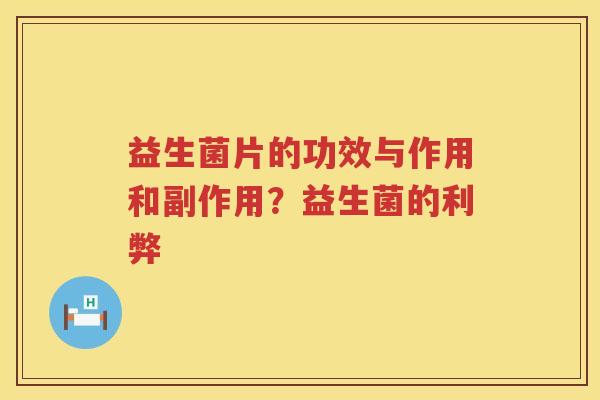 益生菌片的功效与作用和副作用？益生菌的利弊