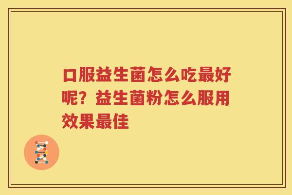 口服益生菌怎么吃最好呢？益生菌粉怎么服用效果最佳