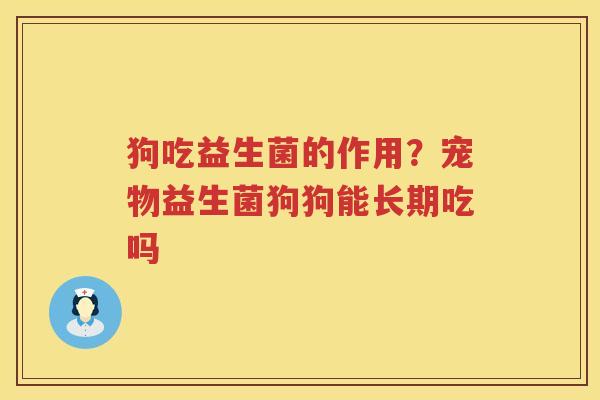 狗吃益生菌的作用？宠物益生菌狗狗能长期吃吗