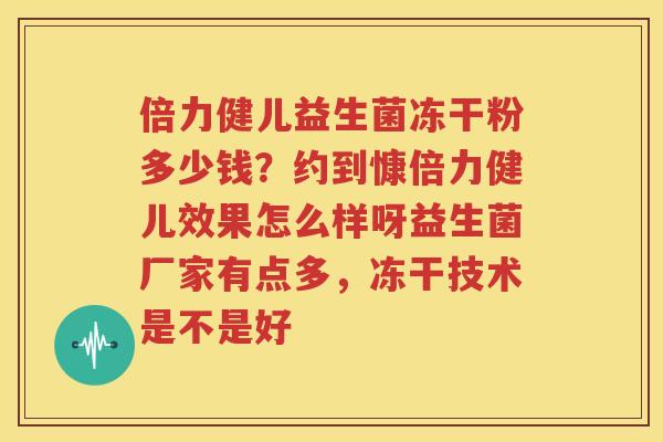 倍力健儿益生菌冻干粉多少钱？约到慷倍力健儿效果怎么样呀益生菌厂家有点多，冻干技术是不是好