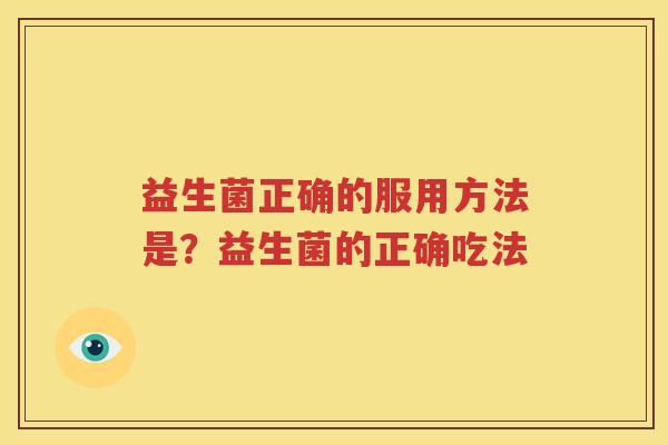 益生菌正确的服用方法是？益生菌的正确吃法