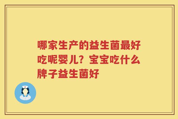 哪家生产的益生菌最好吃呢婴儿？宝宝吃什么牌子益生菌好