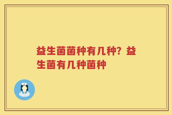 益生菌菌种有几种？益生菌有几种菌种
