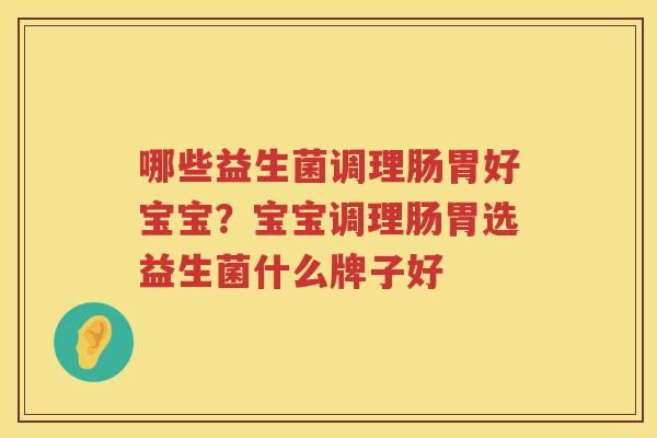 哪些益生菌调理肠胃好宝宝？宝宝调理肠胃选益生菌什么牌子好