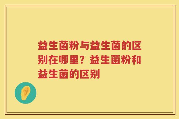 益生菌粉与益生菌的区别在哪里？益生菌粉和益生菌的区别